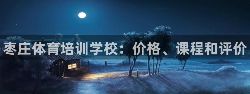 欧陆娱乐官方网站：枣庄体育培训学校：价格、课程和评价