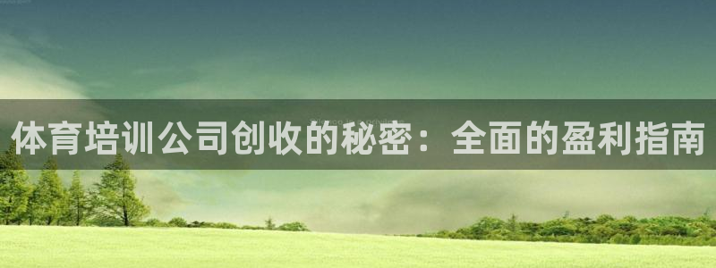 欧陆娱乐客服电话人工服务电话：体育培训公司创收的秘密